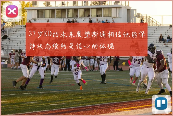 37岁KD的未来展望斯通相信他能保持状态续约是信心的体现