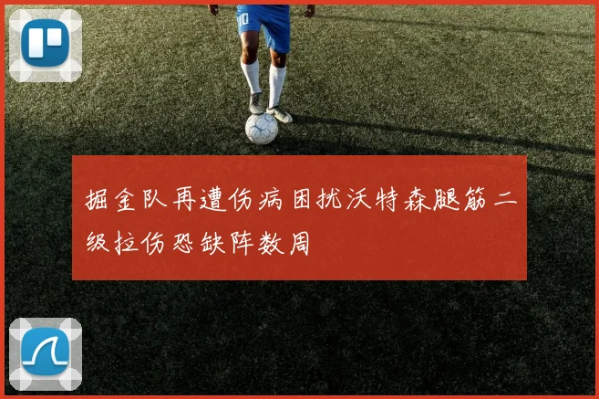 掘金队再遭伤病困扰沃特森腿筋二级拉伤恐缺阵数周