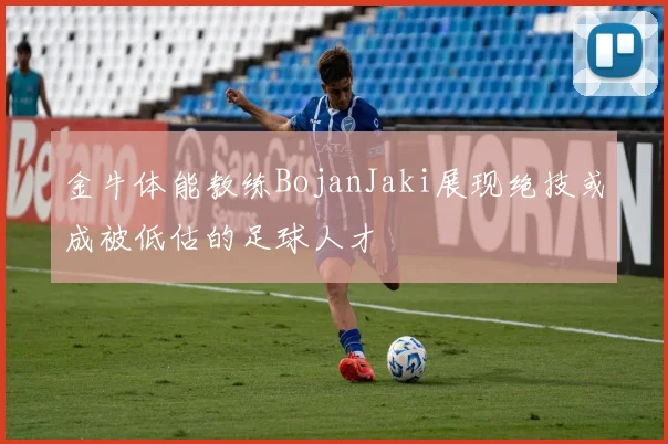 金牛体能教练BojanJaki展现绝技或成被低估的足球人才