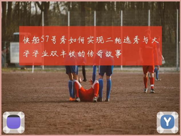 快船57号秀如何实现二轮选秀与大学学业双丰收的传奇故事