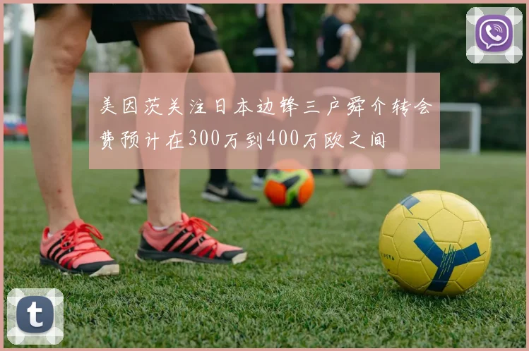 美因茨关注日本边锋三户舜介转会费预计在300万到400万欧之间