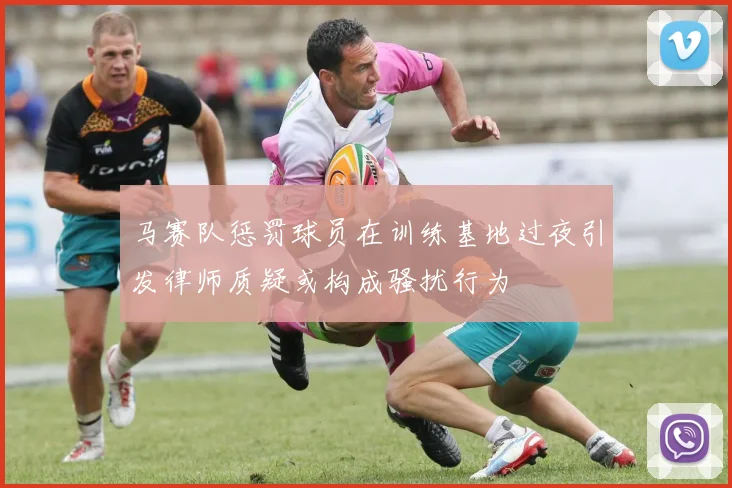 马赛队惩罚球员在训练基地过夜引发律师质疑或构成骚扰行为