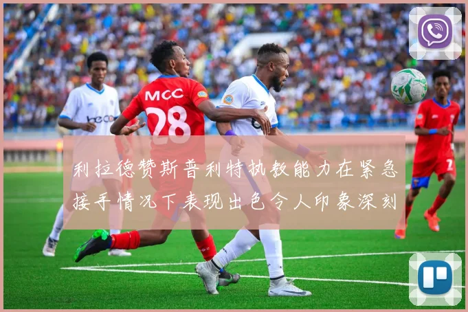 利拉德赞斯普利特执教能力在紧急接手情况下表现出色令人印象深刻