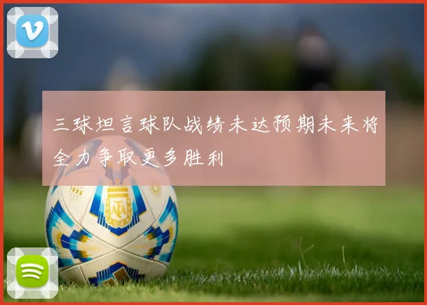 三球坦言球队战绩未达预期未来将全力争取更多胜利