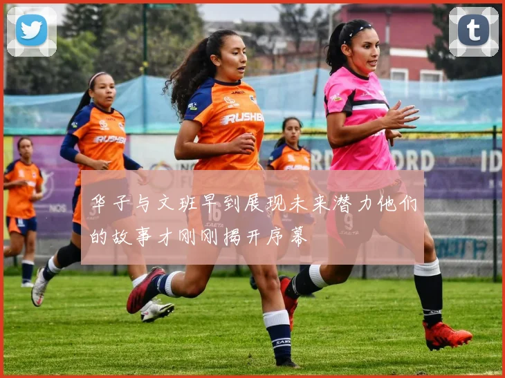 华子与文班早到展现未来潜力他们的故事才刚刚揭开序幕