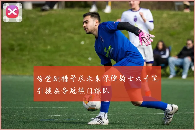 哈登跳槽寻求未来保障骑士大手笔引援成争冠热门球队