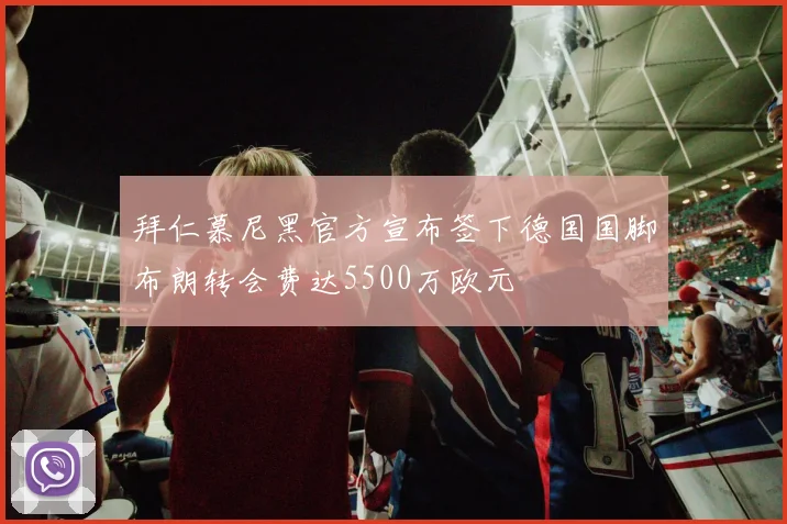 拜仁慕尼黑官方宣布签下德国国脚布朗转会费达5500万欧元